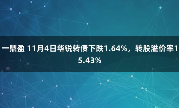 一鼎盈 11月4日华锐转债下跌1.64%，转股溢价率15.43%