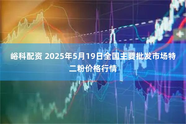 峪科配资 2025年5月19日全国主要批发市场特二粉价格行情