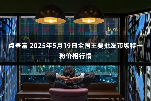 点登富 2025年5月19日全国主要批发市场特一粉价格行情