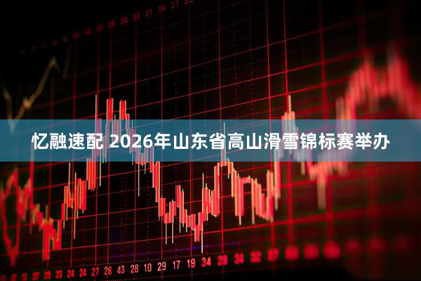 忆融速配 2026年山东省高山滑雪锦标赛举办
