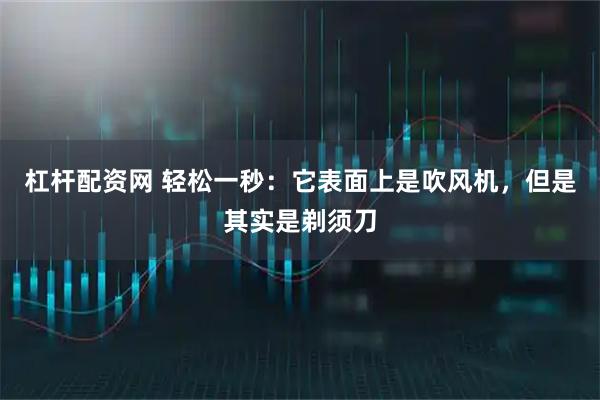 杠杆配资网 轻松一秒：它表面上是吹风机，但是其实是剃须刀