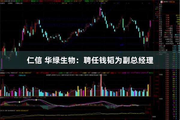 仁信 华绿生物：聘任钱韬为副总经理