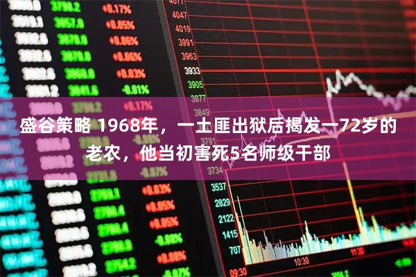 盛谷策略 1968年，一土匪出狱后揭发一72岁的老农，他当初害死5名师级干部