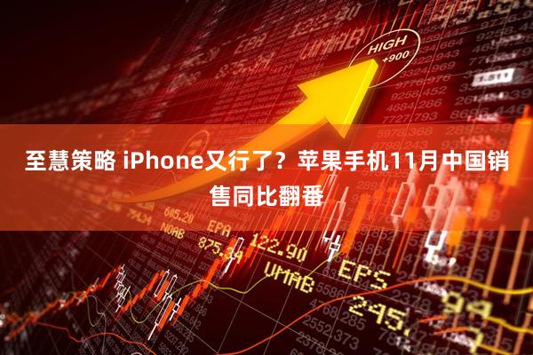 至慧策略 iPhone又行了?苹果手机11月中国销售同比翻番
