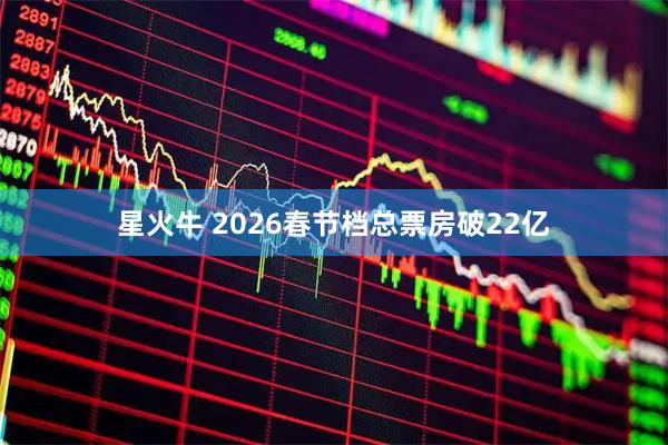 星火牛 2026春节档总票房破22亿