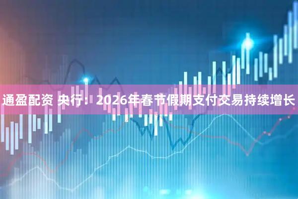 通盈配资 央行：2026年春节假期支付交易持续增长