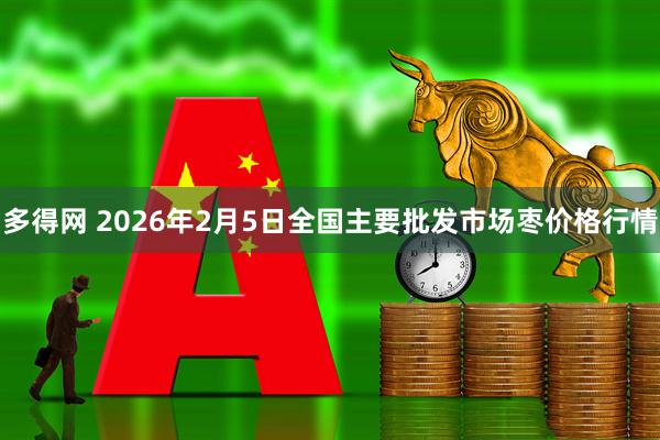 多得网 2026年2月5日全国主要批发市场枣价格行情